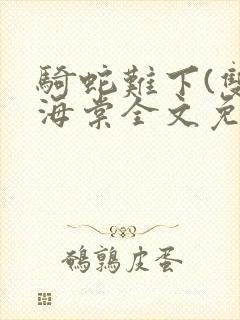 骑蛇难下(双)海棠全文免费阅读