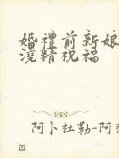 婚礼前新娘接受浇精祝福