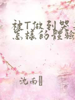 被T做到哭是种怎样的体验知乎