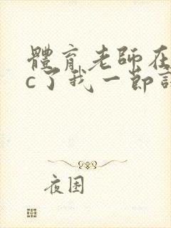 体育老师在单杠c了我一节课网站