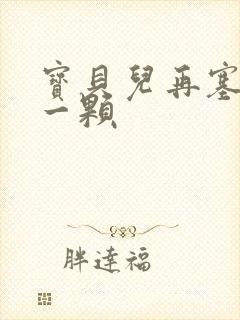 宝贝儿再塞最后一颗