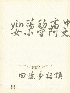 yin荡的高中女小雪阿文