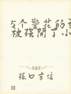 5个警花的初苞被强开了小说