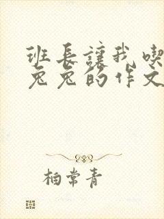 班长让我吃他小兔兔的作文