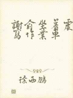 谢俞坐着震动器写作业车