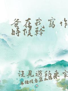 爸在我写作业的时候干