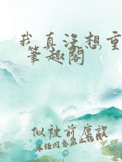 我真没想重生啊 笔趣阁