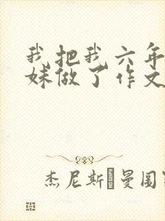 我把我六年级妹妹做了作文