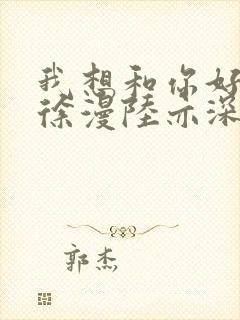 我想和你好好的徐漫陆亦深