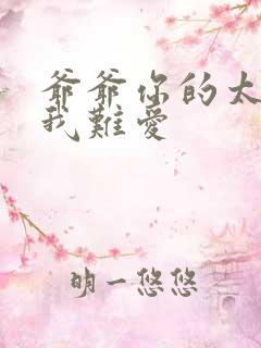 爷爷你的太大了我难爱