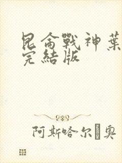 昆仑战神叶君临完结版