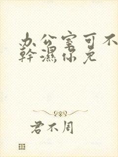 办公室可不可以干湿你免