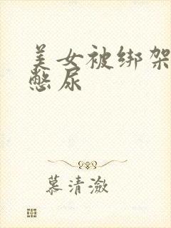 美女被绑架封嘴憋尿