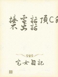 接电话顶C的说不出话