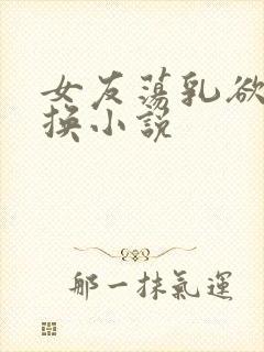 女友荡乳欲伦交换小说