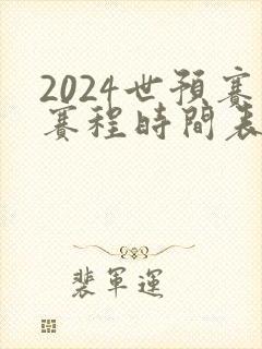 2024世预赛赛程时间表最新