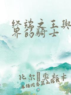 终端之王与异世界的骑士