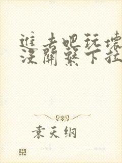 进去吧玩坏了也没关系下拉式