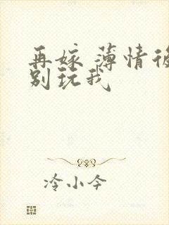 再嫁 薄情后夫别玩我