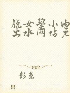 脱女学小内内摸出水网站免费