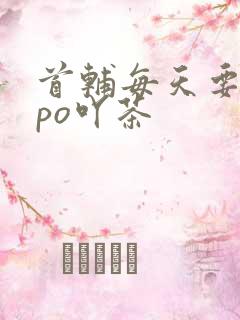 首辅每天要不够po吖茶