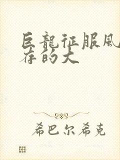 巨龙征服风韵犹存的大