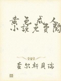 黄 色 成 人小说免费阅读