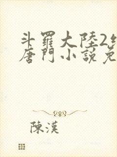 斗罗大陆2绝世唐门小说免费