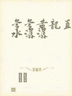 爹爹黄龙直捣溪水潺潺