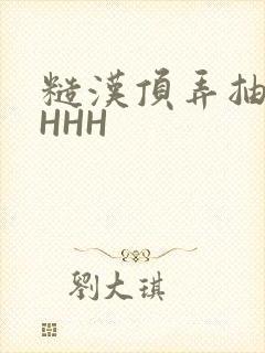 糙汉顶弄抽插HHHH