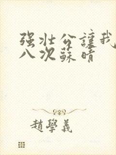 强壮公让我高潮八次苏晴