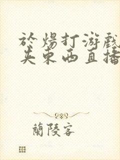 于炀打游戏下面夹东西直播