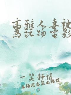 高雅人妻被迫沦为玩物电影BD