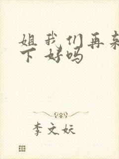 姐 我们再来一下 好吗