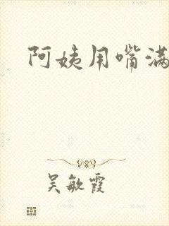 阿姨用嘴满足我