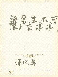 梁医生不可以(限) 季亭亭免费阅读