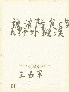 被消防员c哭高h野外糙汉