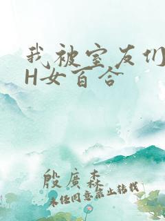 我被室友们强了H女百合