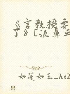 《言教授要撞坏了》[流鼻血]