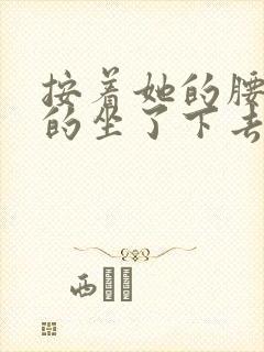 按着她的腰死死的坐了下去