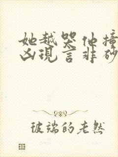 她越哭他撞得越凶现言非砂