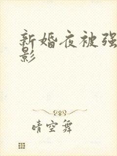 新婚夜被强伦电影
