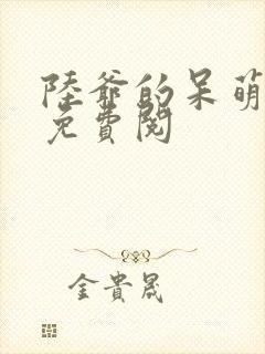 陆爷的呆萌甜妻免费阅