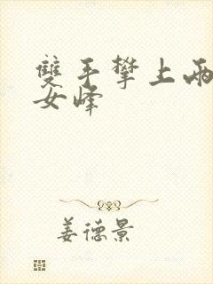 双手攀上两团少女峰