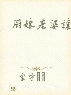 厨娘老婆让我疼