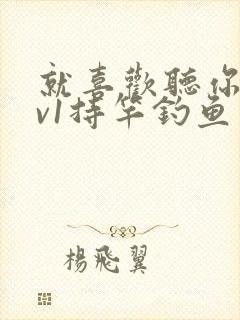 就喜欢听你叫1v1持竿钓鱼