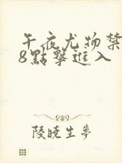 午夜尤物禁止18点击进入