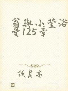 翁与小莹浴室欢爱125章