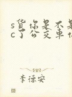 s货你是不是欠c了公交车站