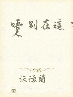 唔 别在这 有人